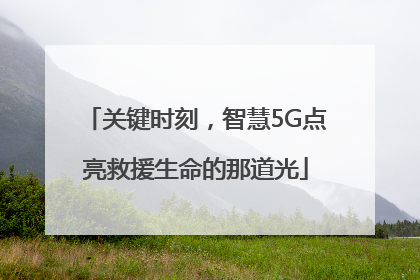 关键时刻，智慧5G点亮救援生命的那道光