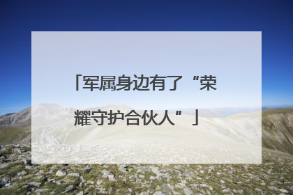 军属身边有了“荣耀守护合伙人”