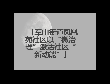 军山街道凤凰苑社区以“微治理”激活社区“新动能”