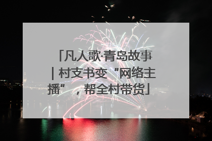 凡人歌·青岛故事｜村支书变“网络主播”，帮全村带货