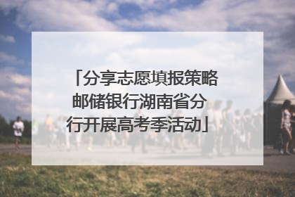 分享志愿填报策略 邮储银行湖南省分行开展高考季活动