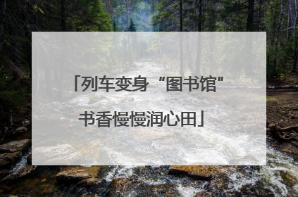 列车变身“图书馆” 书香慢慢润心田