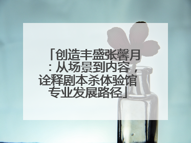 创造丰盛张馨月：从场景到内容，诠释剧本杀体验馆专业发展路径