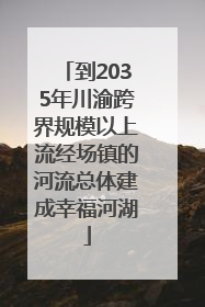 到2035年川渝跨界规模以上流经场镇的河流总体建成幸福河湖