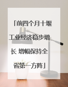 前四个月十堰工业经济稳步增长 增幅保持全省第一方阵