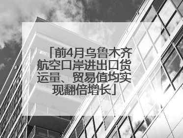 前4月乌鲁木齐航空口岸进出口货运量、贸易值均实现翻倍增长