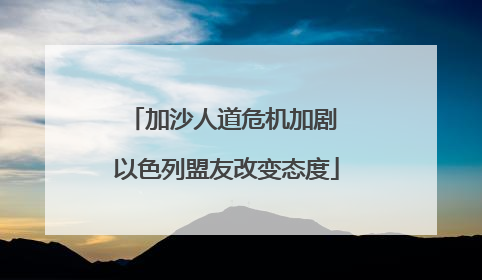 加沙人道危机加剧 以色列盟友改变态度