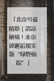 北京号最精彩｜清凉秘境！来京郊邂逅现实版“绿野仙踪”