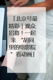 北京号最精彩｜观众招募！一起来 “胡同里的电影院”看动画
