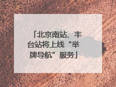 北京南站、丰台站将上线“举牌导航”服务