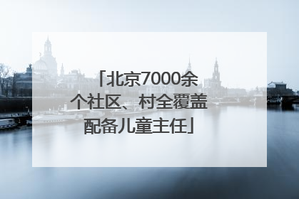 北京7000余个社区、村全覆盖配备儿童主任