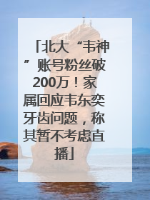 北大“韦神”账号粉丝破200万！家属回应韦东奕牙齿问题，称其暂不考虑直播