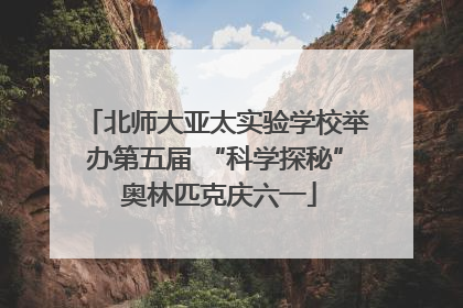 北师大亚太实验学校举办第五届 “科学探秘” 奥林匹克庆六一