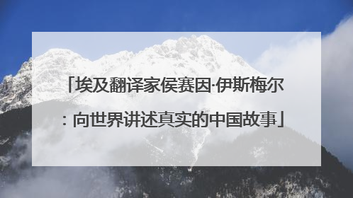 埃及翻译家侯赛因·伊斯梅尔：向世界讲述真实的中国故事