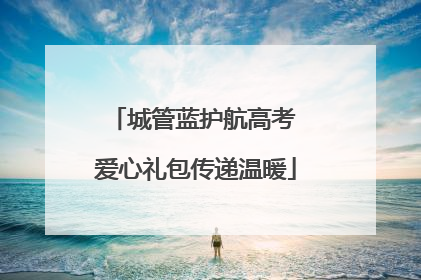 城管蓝护航高考 爱心礼包传递温暖