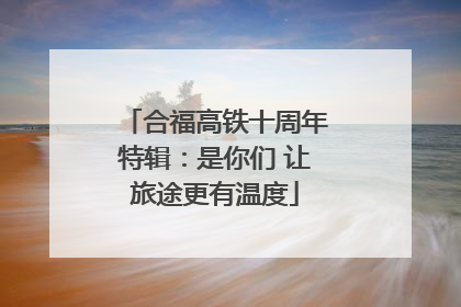 合福高铁十周年特辑：是你们 让旅途更有温度