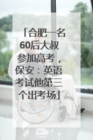 合肥一名60后大叔参加高考，保安：英语考试他第三个出考场