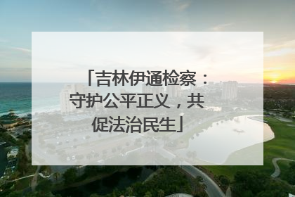 吉林伊通检察：守护公平正义，共促法治民生