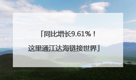 同比增长9.61%！这里通江达海链接世界