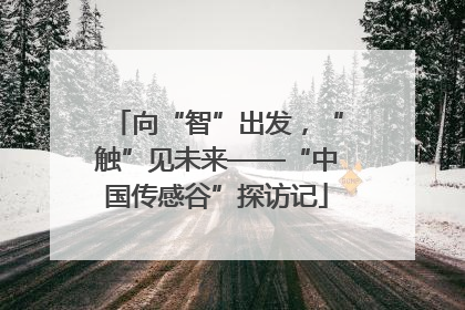 向“智”出发，“触”见未来——“中国传感谷”探访记