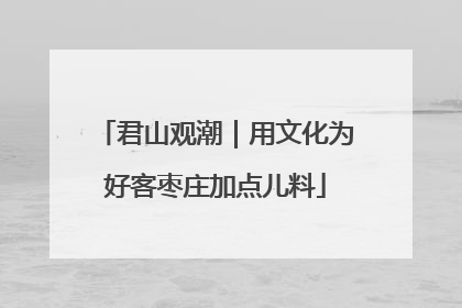 君山观潮｜用文化为好客枣庄加点儿料