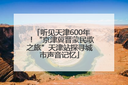 听见天津600年！“京津冀晋蒙民歌之旅”天津站探寻城市声音记忆