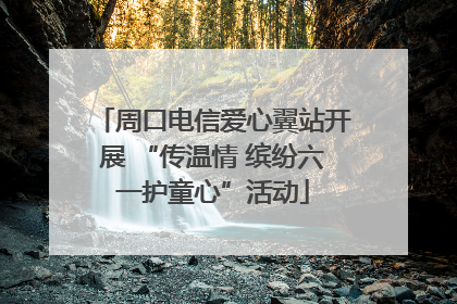 周口电信爱心翼站开展 “传温情 缤纷六一护童心”活动