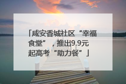 咸安香城社区“幸福食堂”，推出9.9元起高考“助力餐”