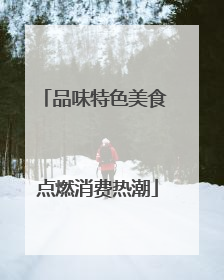 品味特色美食 点燃消费热潮