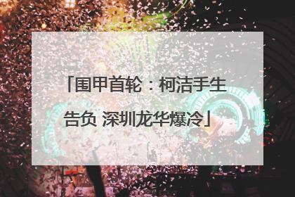 围甲首轮：柯洁手生告负 深圳龙华爆冷