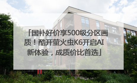 国补好价享500级分区画质！酷开萤火虫K6开启AI新体验，成质价比首选
