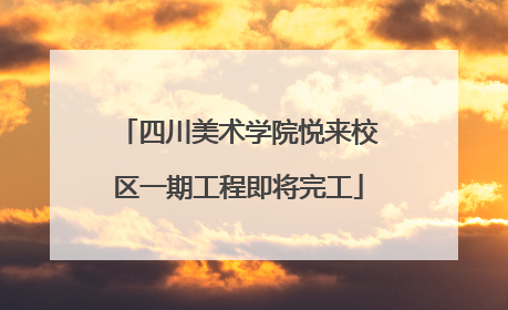 四川美术学院悦来校区一期工程即将完工