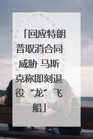 回应特朗普取消合同威胁 马斯克称即刻退役“龙”飞船