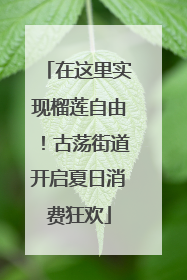 在这里实现榴莲自由！古荡街道开启夏日消费狂欢
