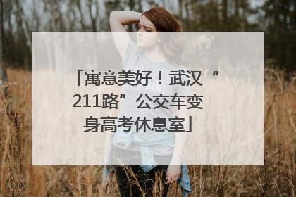 寓意美好！武汉“211路”公交车变身高考休息室