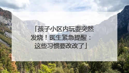 孩子小区内玩耍突然发烧！医生紧急提醒：这些习惯要改改了