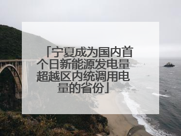 宁夏成为国内首个日新能源发电量超越区内统调用电量的省份