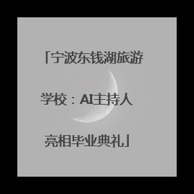 宁波东钱湖旅游学校：AI主持人亮相毕业典礼
