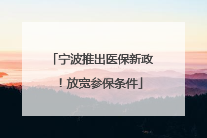 宁波推出医保新政！放宽参保条件