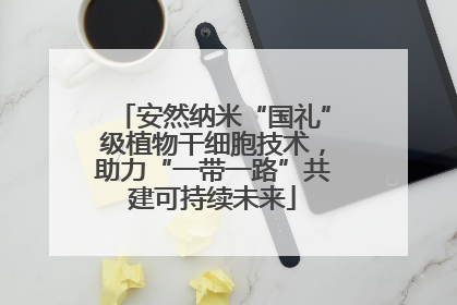 安然纳米“国礼”级植物干细胞技术，助力“一带一路”共建可持续未来
