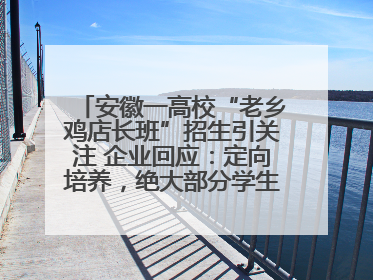 安徽一高校“老乡鸡店长班”招生引关注 企业回应：定向培养，绝大部分学生会被录用