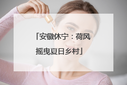 安徽休宁：荷风摇曳夏日乡村