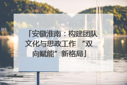 安徽淮南：构建团队文化与思政工作 “双向赋能”新格局