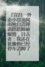 宜昌一外卖小哥顶风雨独自清理道路路障被爆赞，目击者：我还在犹豫他已经停车清障了