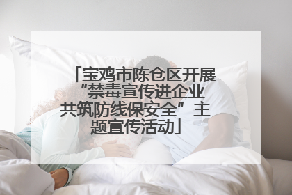 宝鸡市陈仓区开展“禁毒宣传进企业 共筑防线保安全”主题宣传活动
