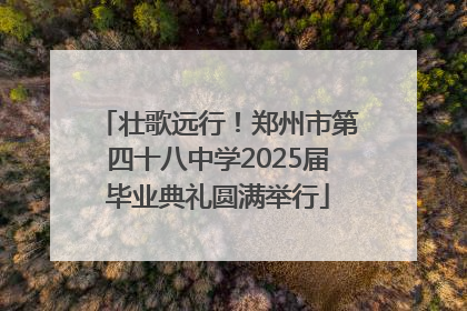 壮歌远行！郑州市第四十八中学2025届毕业典礼圆满举行