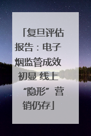 复旦评估报告：电子烟监管成效初显 线上“隐形”营销仍存