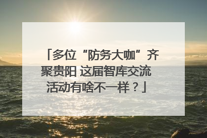 多位“防务大咖”齐聚贵阳 这届智库交流活动有啥不一样？