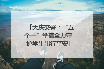 大庆交警：“五个一”举措全力守护学生出行平安