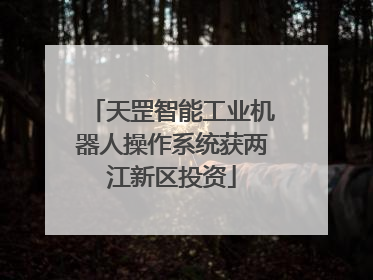 天罡智能工业机器人操作系统获两江新区投资